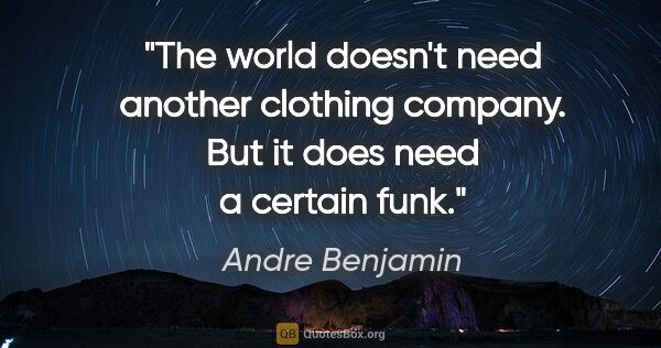 Andre Benjamin quote: "The world doesn't need another clothing company. But it does..."
