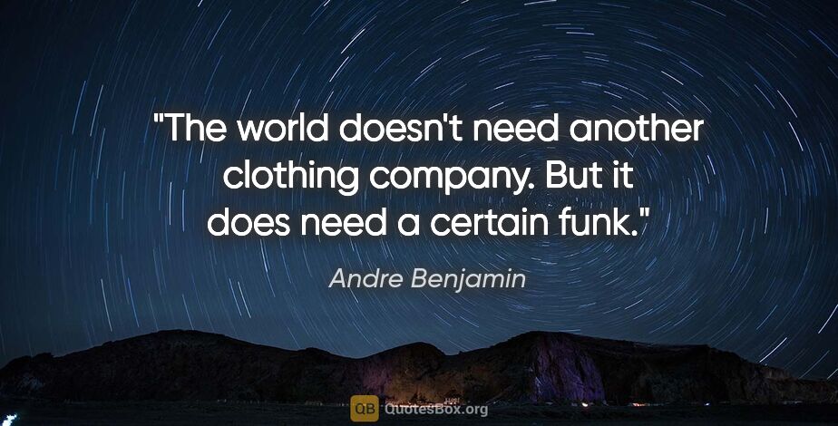 Andre Benjamin quote: "The world doesn't need another clothing company. But it does..."