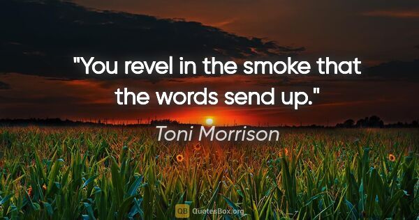 Toni Morrison quote: "You revel in the smoke that the words send up."