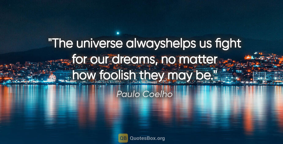 Paulo Coelho quote: "The universe alwayshelps us fight for our dreams, no matter..."