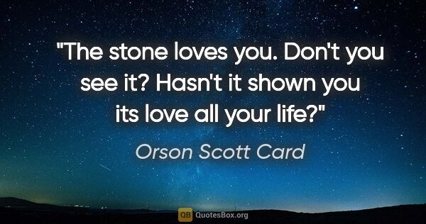 Orson Scott Card quote: "The stone loves you. Don't you see it? Hasn't it shown you its..."