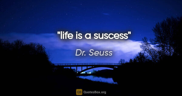 Dr. Seuss quote: "life is a suscess"