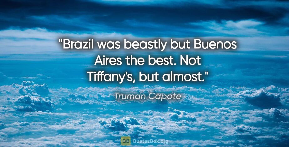 Truman Capote quote: "Brazil was beastly but Buenos Aires the best. Not Tiffany's,..."