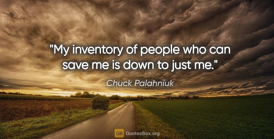 Chuck Palahniuk quote: "My inventory of people who can save me is down to just me."