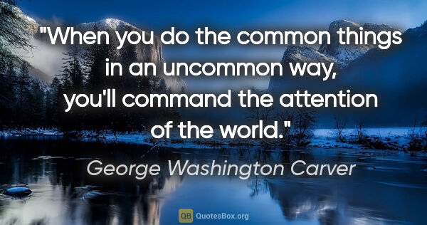 George Washington Carver quote: "When you do the common things in an uncommon way, you'll..."