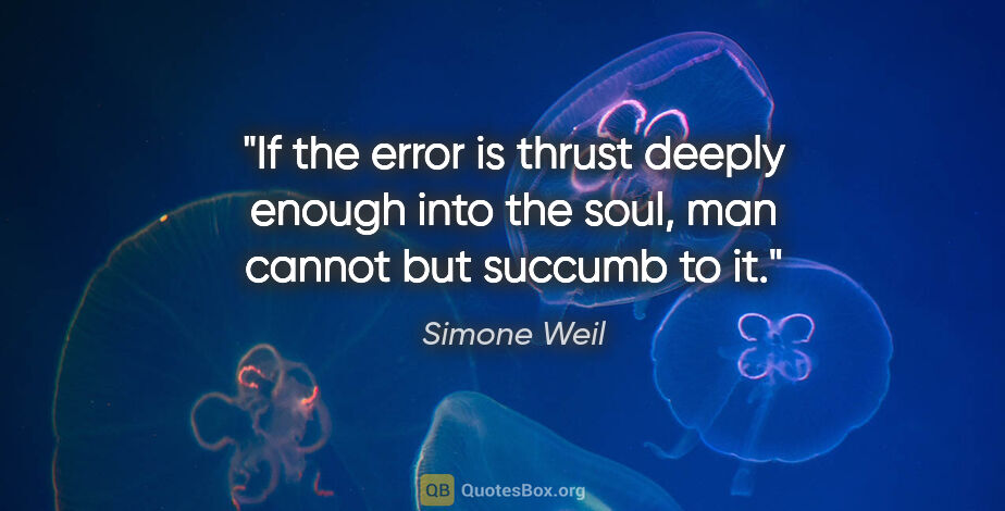 Simone Weil quote: "If the error is thrust deeply enough into the soul, man cannot..."