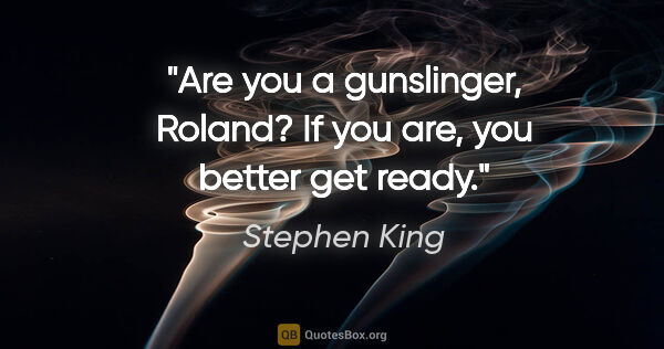 Stephen King quote: "Are you a gunslinger, Roland? If you are, you better get ready."