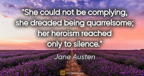 Jane Austen quote: "She could not be complying, she dreaded being quarrelsome; her..."