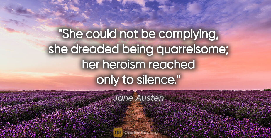 Jane Austen quote: "She could not be complying, she dreaded being quarrelsome; her..."