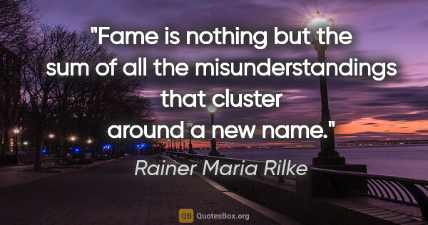 Rainer Maria Rilke quote: "Fame is nothing but the sum of all the misunderstandings that..."