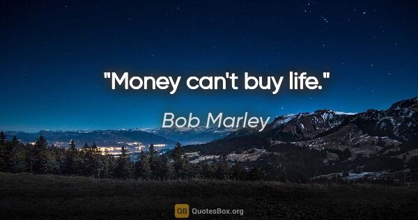 Bob Marley quote: "Money can't buy life."