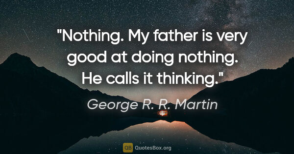 George R. R. Martin quote: "Nothing. My father is very good at doing nothing. He calls it..."