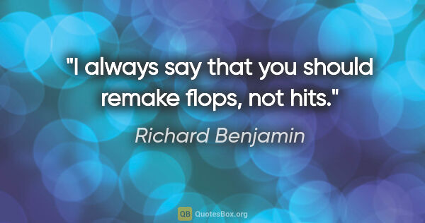 Richard Benjamin quote: "I always say that you should remake flops, not hits."