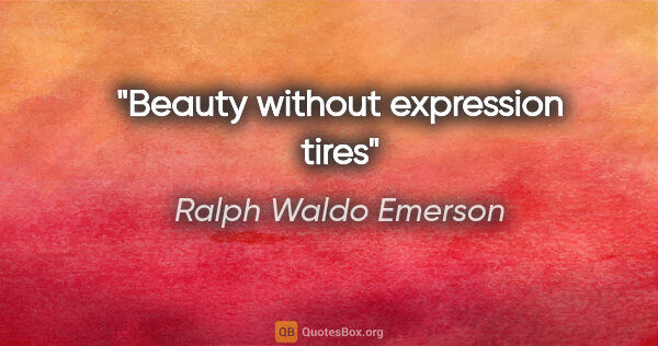 Ralph Waldo Emerson quote: "Beauty without expression tires"
