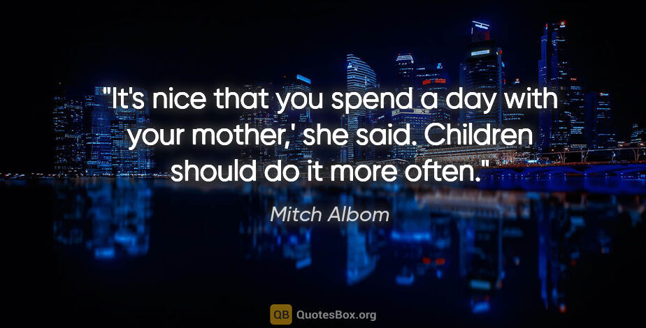 Mitch Albom quote: "It's nice that you spend a day with your mother,' she said...."