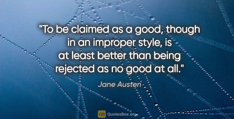 Jane Austen quote: "To be claimed as a good, though in an improper style, is at..."