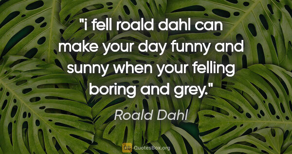 Roald Dahl quote: "i fell roald dahl can make your day funny and sunny when your..."