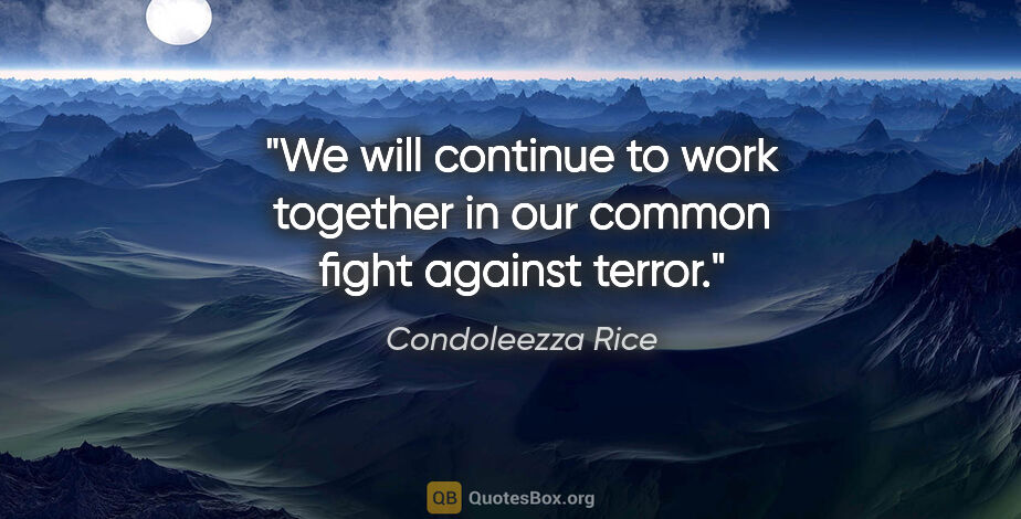 Condoleezza Rice quote: "We will continue to work together in our common fight against..."