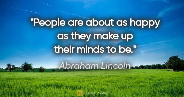 Abraham Lincoln quote: "People are about as happy as they make up their minds to be."