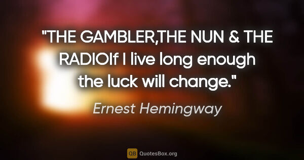 Ernest Hemingway quote: "THE GAMBLER,THE NUN & THE RADIOIf I live long enough the luck..."