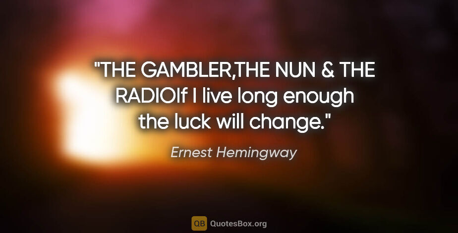 Ernest Hemingway quote: "THE GAMBLER,THE NUN & THE RADIOIf I live long enough the luck..."