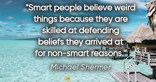 Michael Shermer quote: "Smart people believe weird things because they are skilled at..."