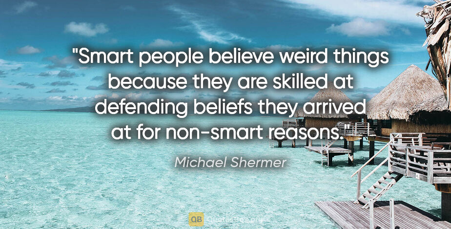Michael Shermer quote: "Smart people believe weird things because they are skilled at..."
