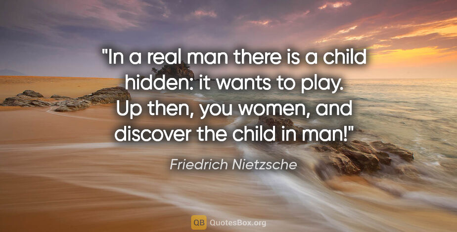 Friedrich Nietzsche quote: "In a real man there is a child hidden: it wants to play. Up..."