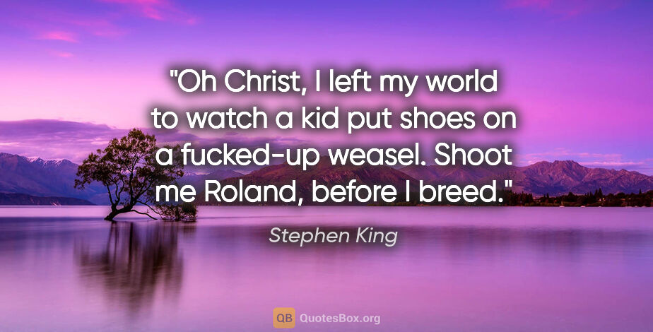 Stephen King quote: "Oh Christ, I left my world to watch a kid put shoes on a..."