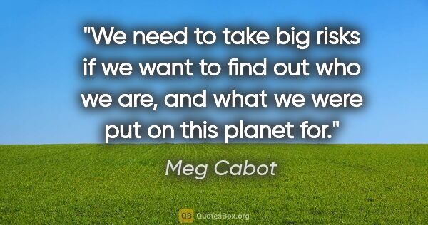 Meg Cabot quote: "We need to take big risks if we want to find out who we are,..."