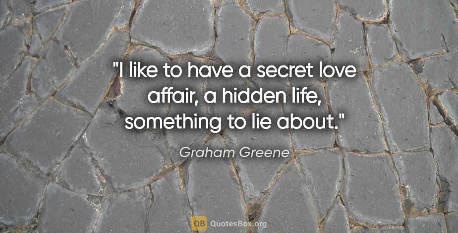 Graham Greene quote: "I like to have a secret love affair, a hidden life, something..."