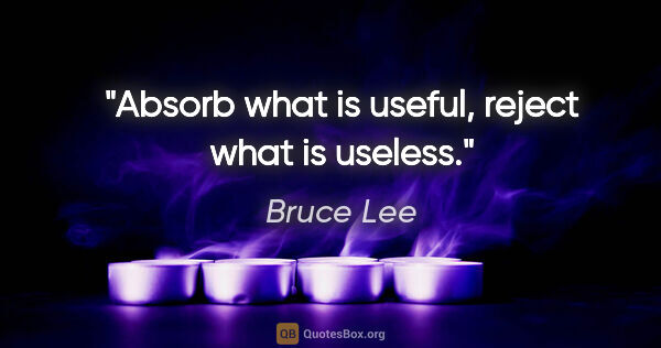 Bruce Lee quote: "Absorb what is useful, reject what is useless."