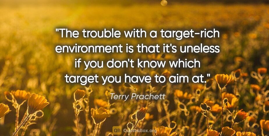 Terry Prachett quote: "The trouble with a target-rich environment is that it's..."