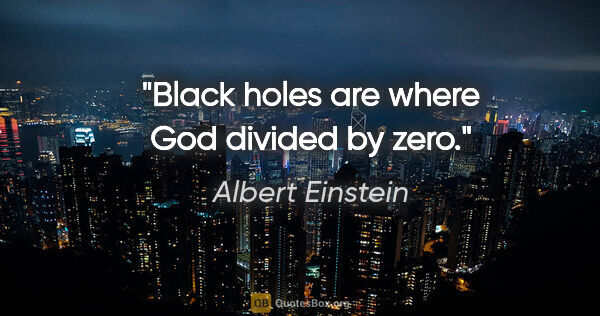 Albert Einstein quote: "Black holes are where God divided by zero."