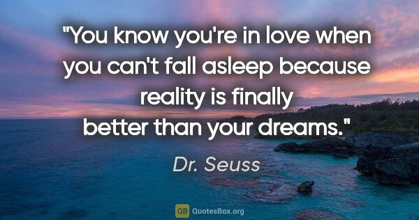 Dr. Seuss quote: "You know you're in love when you can't fall asleep because..."