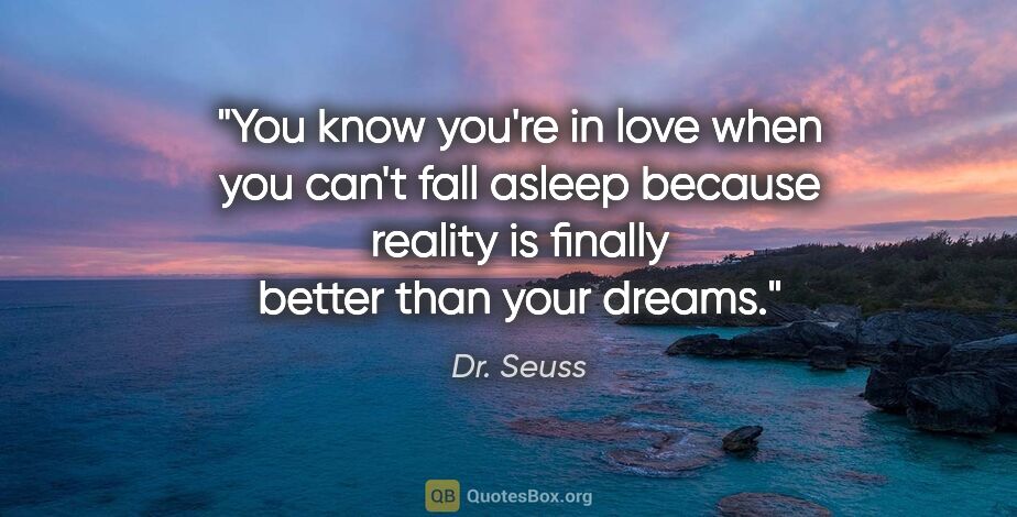 Dr. Seuss quote: "You know you're in love when you can't fall asleep because..."