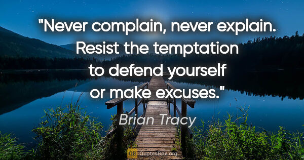 Brian Tracy quote: "Never complain, never explain. Resist the temptation to defend..."