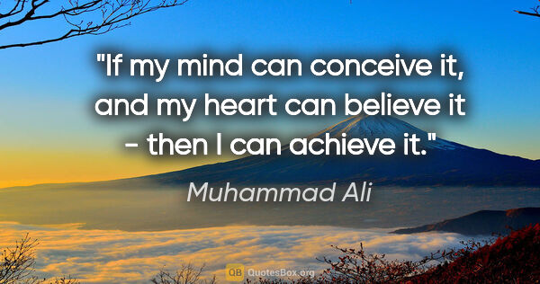 Muhammad Ali quote: "If my mind can conceive it, and my heart can believe it - then..."