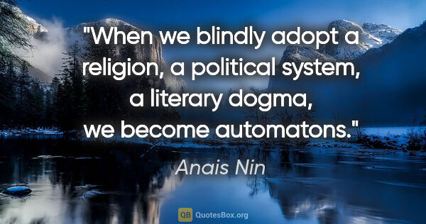 Anais Nin quote: "When we blindly adopt a religion, a political system, a..."