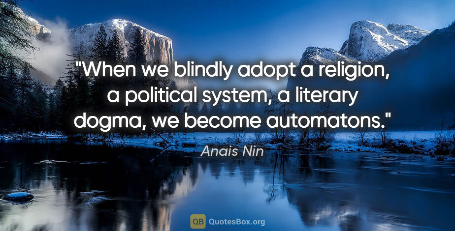 Anais Nin quote: "When we blindly adopt a religion, a political system, a..."