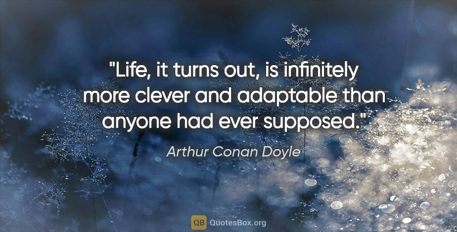 Arthur Conan Doyle quote: "Life, it turns out, is infinitely more clever and adaptable..."