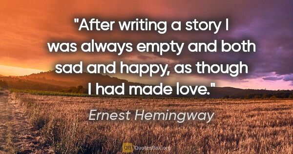 Ernest Hemingway quote: "After writing a story I was always empty and both sad and..."
