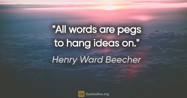 Henry Ward Beecher quote: "All words are pegs to hang ideas on."