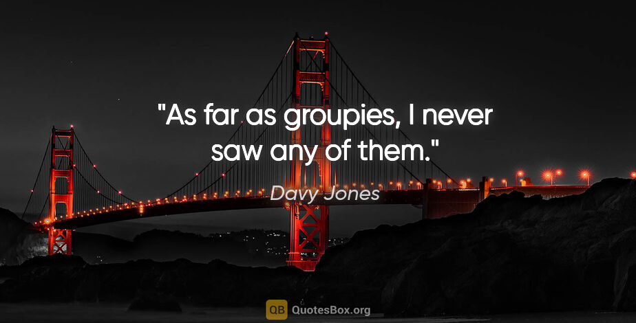 Davy Jones quote: "As far as groupies, I never saw any of them."