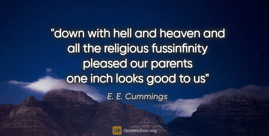 E. E. Cummings quote: "down with hell and heaven and all the religious fussinfinity..."