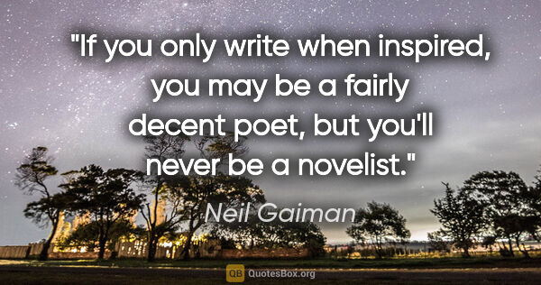 Neil Gaiman quote: "If you only write when inspired, you may be a fairly decent..."