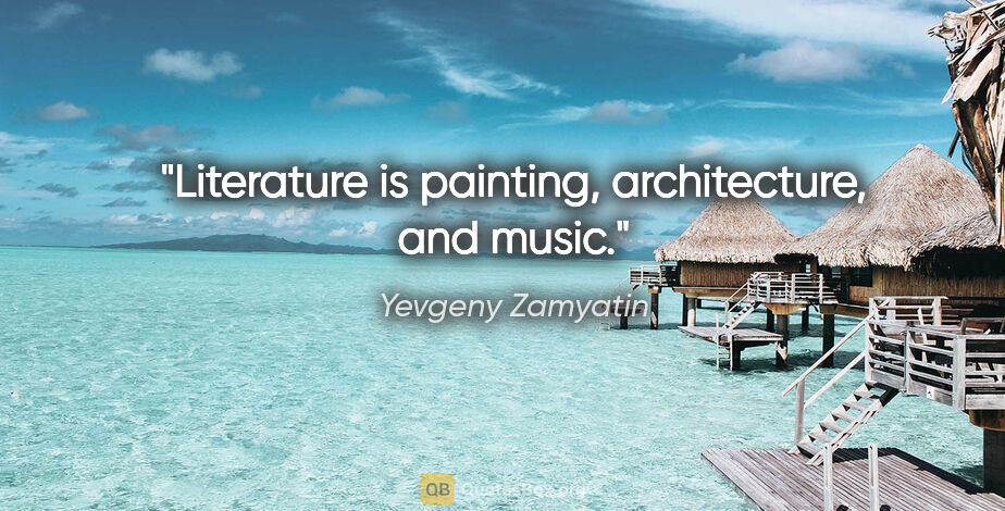 Yevgeny Zamyatin quote: "Literature is painting, architecture, and music."