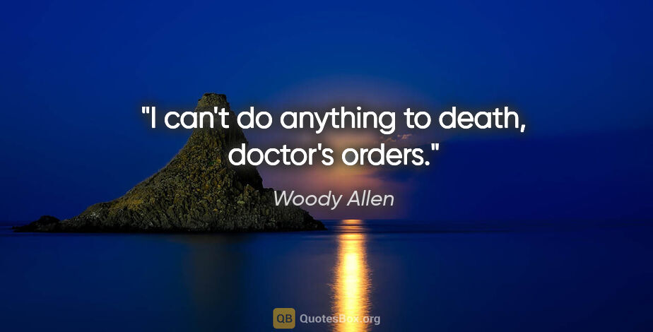 Woody Allen quote: "I can't do anything to death, doctor's orders."