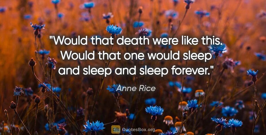 Anne Rice quote: "Would that death were like this. Would that one would sleep..."