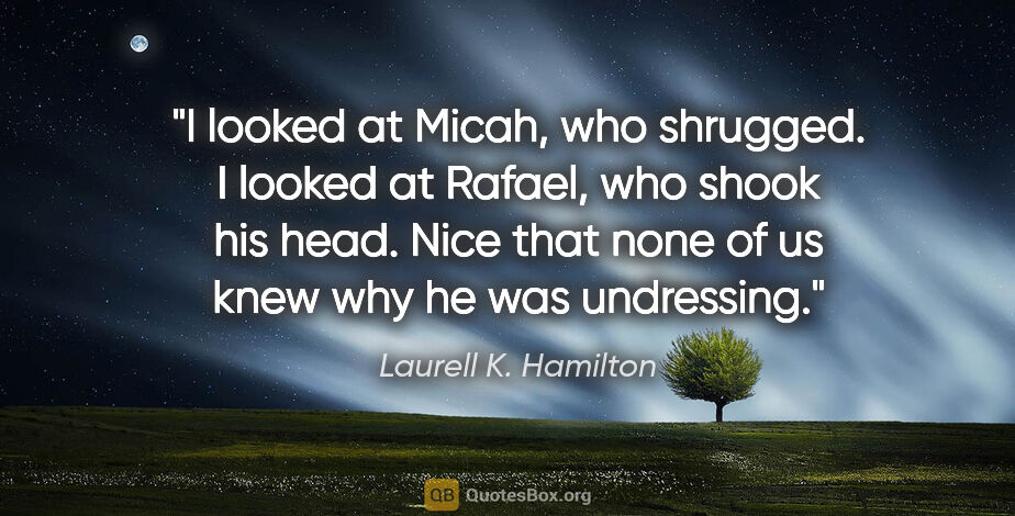 Laurell K. Hamilton quote: "I looked at Micah, who shrugged. I looked at Rafael, who shook..."